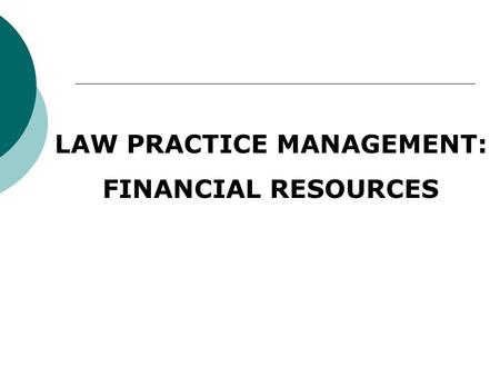 LAW PRACTICE MANAGEMENT: FINANCIAL RESOURCES. Overview 2 parts of Financial Management: Financial Planning (budgeting) projecting income, expenses and.
