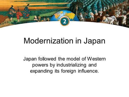 Modernization in Japan Japan followed the model of Western powers by industrializing and expanding its foreign influence.
