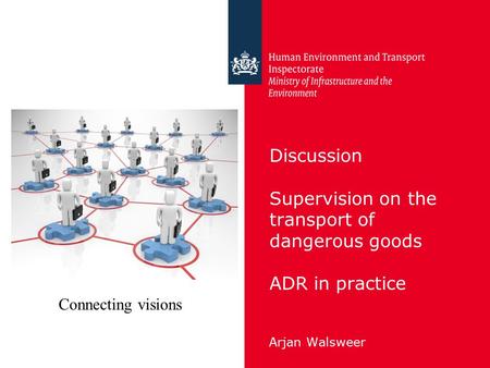 Discussion Supervision on the transport of dangerous goods ADR in practice Arjan Walsweer Connecting visions.