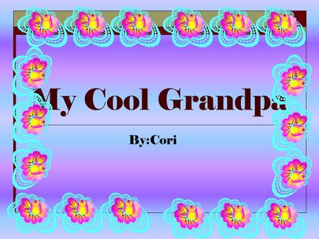 My Cool Grandpa By:Cori.