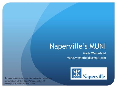 Naperville’s MUNI Marla Westerhold I n Slide Show mode, the slides and audio should start automatically. If this doesn’t happen.