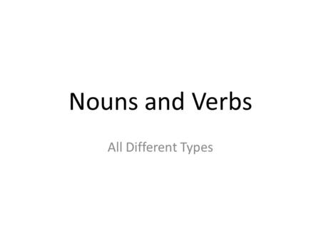 Nouns and Verbs All Different Types.