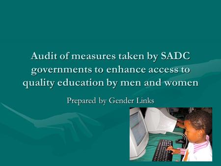 Audit of measures taken by SADC governments to enhance access to quality education by men and women Prepared by Gender Links.