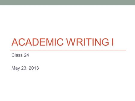 ACADEMIC WRITING I Class 24 May 23, 2013. Today Descriptive Writing.