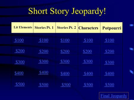Short Story Jeopardy! Lit Elements Stories Pt. 1Stories Pt. 2 Potpourri $100 $200 $300 $400 $500 $100 $200 $300 $400 $500 Final Jeopardy Characters.