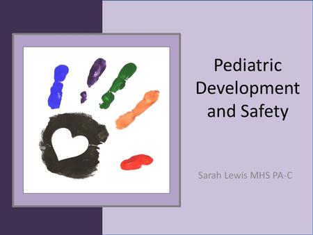 Pediatric Development and Safety Sarah Lewis MHS PA-C.