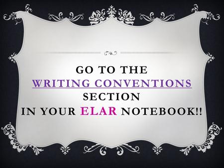 Go to the Writing Conventions Section in your ELAR notebook!!