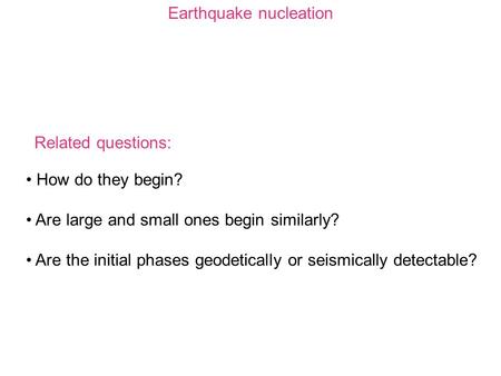 Earthquake nucleation How do they begin? Are large and small ones begin similarly? Are the initial phases geodetically or seismically detectable? Related.