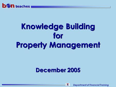 Department of Financial Training Knowledge Building for Property Management December 2005.