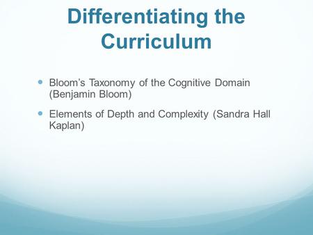 Differentiating the Curriculum Bloom’s Taxonomy of the Cognitive Domain (Benjamin Bloom) Elements of Depth and Complexity (Sandra Hall Kaplan)
