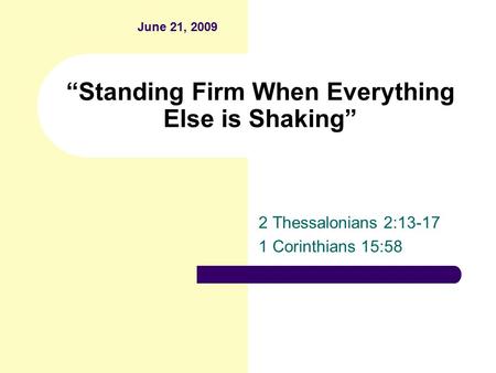 “Standing Firm When Everything Else is Shaking” 2 Thessalonians 2:13-17 1 Corinthians 15:58 June 21, 2009.