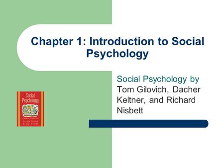 Chapter 1: Introduction to Social Psychology Social Psychology by Tom Gilovich, Dacher Keltner, and Richard Nisbett.