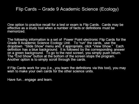 Flip Cards – Grade 9 Academic Science (Ecology) One option to practice recall for a test or exam is Flip Cards. Cards may be effective as a study tool.