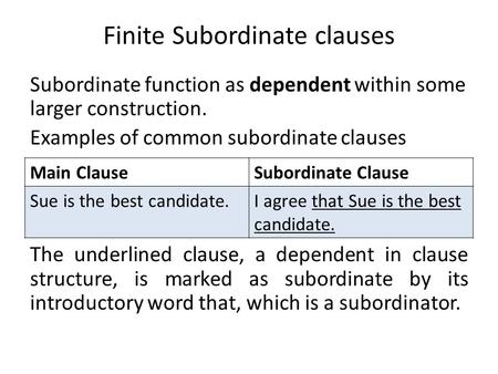 Finite Subordinate clauses Subordinate function as dependent within some larger construction. Examples of common subordinate clauses The underlined clause,