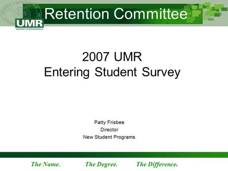 The Name. The Degree. The Difference. Retention Committee 2007 UMR Entering Student Survey Patty Frisbee Director New Student Programs.