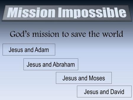 God’s mission to save the world Jesus and Adam Jesus and Abraham Jesus and Moses Jesus and David.