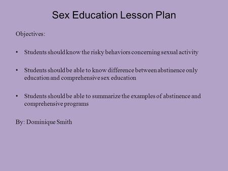 Sex Education Lesson Plan Objectives: Students should know the risky behaviors concerning sexual activity Students should be able to know difference between.