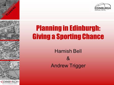 Planning in Edinburgh: Giving a Sporting Chance Hamish Bell & Andrew Trigger.