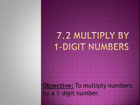 Objective: To multiply numbers by a 1-digit number.