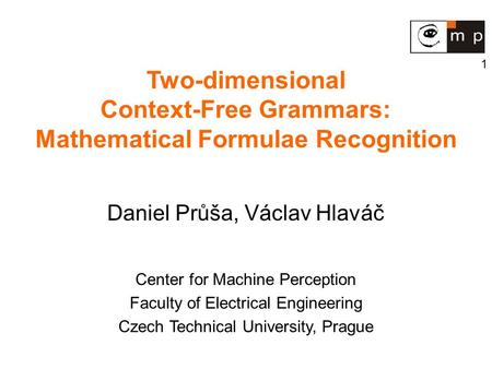 1 Two-dimensional Context-Free Grammars: Mathematical Formulae Recognition Daniel Průša, Václav Hlaváč Center for Machine Perception Faculty of Electrical.