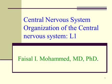 Central Nervous System Organization of the Central nervous system: L1 Faisal I. Mohammed, MD, PhD. 1.