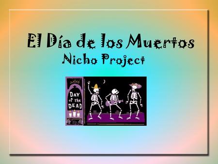 El Día de los Muertos Nicho Project. Holiday Overview El Día de los Muertos is celebrated on November 1 st & 2 nd. It is celebrated only in certain parts.