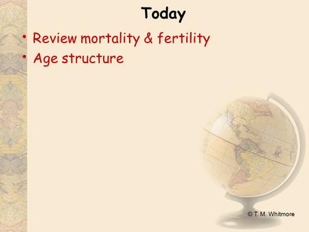 © T. M. Whitmore Today Review mortality & fertility Age structure.