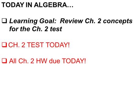 TODAY IN ALGEBRA…  Learning Goal: Review Ch. 2 concepts for the Ch. 2 test  CH. 2 TEST TODAY!  All Ch. 2 HW due TODAY!