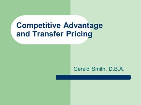 Competitive Advantage and Transfer Pricing Gerald Smith, D.B.A.