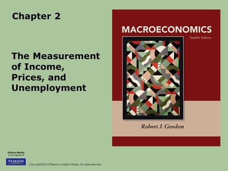 Copyright © 2012 Pearson Addison-Wesley. All rights reserved. Chapter 2 The Measurement of Income, Prices, and Unemployment.