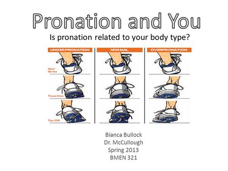 Bianca Bullock Dr. McCullough Spring 2013 BMEN 321 Is pronation related to your body type?