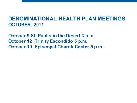 DENOMINATIONAL HEALTH PLAN MEETINGS OCTOBER, 2011 October 9 St. Paul’s in the Desert 3 p.m. October 12 Trinity Escondido 5 p.m. October 19 Episcopal Church.