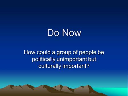 Do Now How could a group of people be politically unimportant but culturally important?