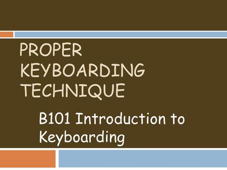 PROPER KEYBOARDING TECHNIQUE B101 Introduction to Keyboarding.