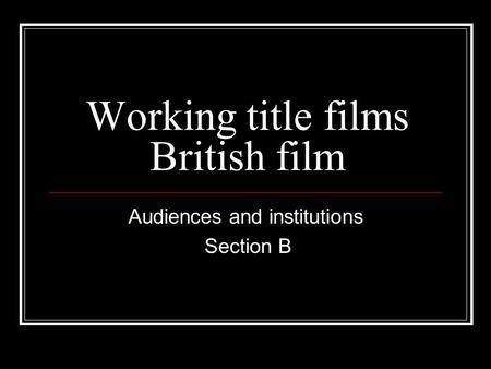 Working title films British film Audiences and institutions Section B.