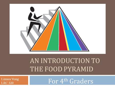AN INTRODUCTION TO THE FOOD PYRAMID For 4 th Graders Linnea Vong LRC 320.