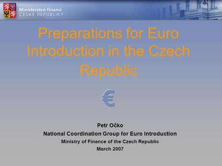 Petr Očko National Coordination Group for Euro Introduction Ministry of Finance of the Czech Republic March 2007.