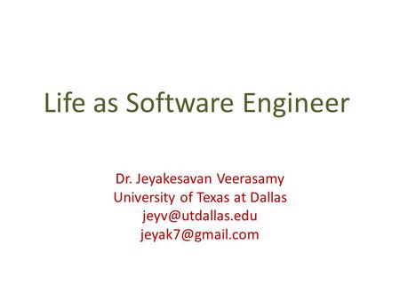 Life as Software Engineer Dr. Jeyakesavan Veerasamy University of Texas at Dallas
