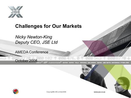 Copyright© JSE Limited 2006 www.jse.co.za Challenges for Our Markets Nicky Newton-King Deputy CEO, JSE Ltd AMEDA Conference October 2008.