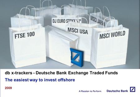 Db x-trackers - Deutsche Bank Exchange Traded Funds The easiest way to invest offshore 2009.