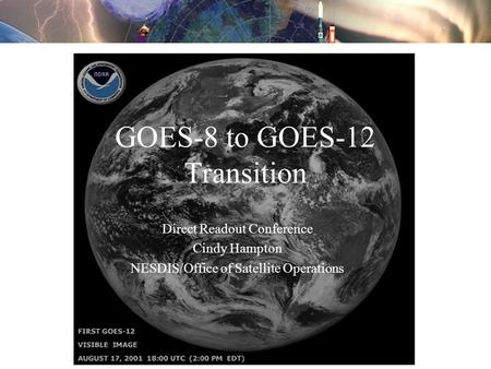 GOES-8 to GOES-12 Transition Direct Readout Conference Cindy Hampton NESDIS/Office of Satellite Operations.