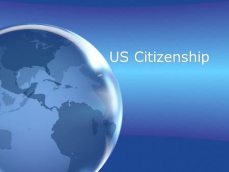 US Citizenship. 2 ways to become a US Citizen: 1.Anyone born in the United States 2.Anyone “Naturalized” in the United States (Naturalization = Process.
