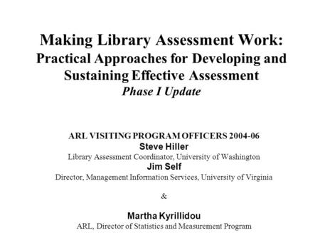 Making Library Assessment Work: Practical Approaches for Developing and Sustaining Effective Assessment Phase I Update ARL VISITING PROGRAM OFFICERS 2004-06.