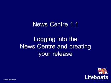 News Centre 1.1 Logging into the News Centre and creating your release Comms staff/admin.