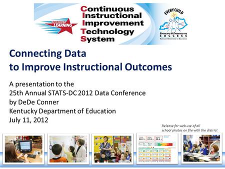 Connecting Data to Improve Instructional Outcomes A presentation to the 25th Annual STATS-DC 2012 Data Conference by DeDe Conner Kentucky Department of.