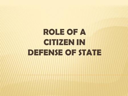 ROLE OF A CITIZEN IN DEFENSE OF STATE. The defense of the state is its citizens primary role. The strategy of preparing our youth to play a more active.
