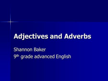 Adjectives and Adverbs Shannon Baker 9 th grade advanced English.