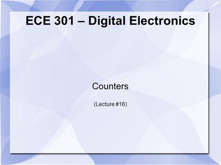 ECE 301 – Digital Electronics Counters (Lecture #16)