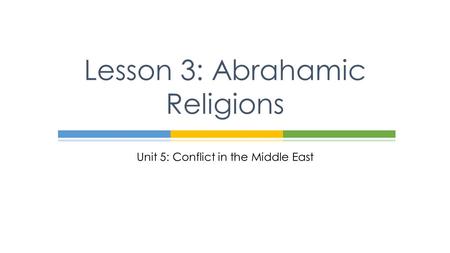 Unit 5: Conflict in the Middle East Lesson 3: Abrahamic Religions.