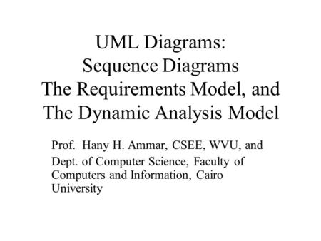 UML Diagrams: Sequence Diagrams The Requirements Model, and The Dynamic Analysis Model Prof. Hany H. Ammar, CSEE, WVU, and Dept. of Computer Science, Faculty.